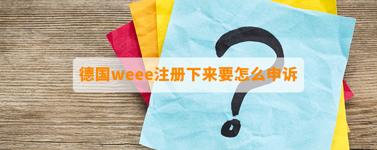 德國(guó)weee注冊(cè)下來(lái)要怎么申訴